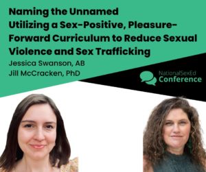 Speaker card for workshop titled "Naming the Unnamed Utilizing a Sex-Positive, Pleasure-Forward Curriculum to Reduce Sexual Violence and Sex Trafficking" by Jessica Swanson, AB, and Jill McCracken, PhD