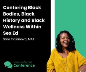 Speaker card for workshop titled "Centering Black Bodies, Black History, and Black Wellness Within Sex Ed" by Sam Casanova, MAT