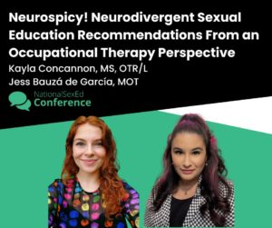 Speaker card for workshop titled "Neurospicy! Neurodivergent Sexual Education Recommendations from an Occupational Therapy Perspective" by Kayla Concannon, MS, OTR/L and Jess Bauzá de Garcia, MOT