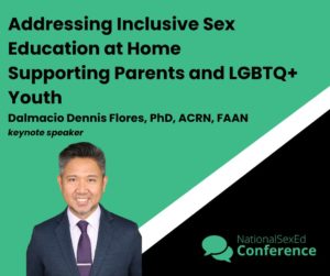 Speaker card for keynote, "Addressing Inclusive Sex Education at Home Supporting Parents and LGBTQ+ Youth" by Dalmacio Dennis Flores, PhD, ACRN, FAAN