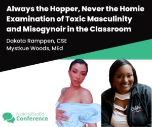 Speaker card for talk "Always the Hopper, Never the Homie: Examination of Toxic Masculinity and Misogynoir in the Classroom" by Dakota Ramppen, CSE, and Mystkue Woods, MEd