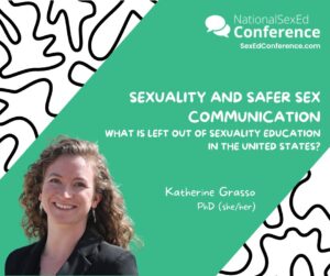 Speaker card for presentation "Sexuality and Safer Sex Communication: What is Left out of Sexuality Education in the United States?" by Katherine Grasso