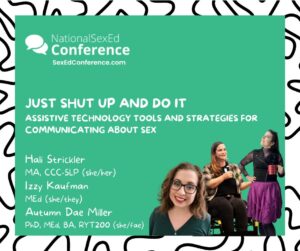 Speaker card for presentation "Just Shut Up and Do It: Assistive Technology Tools and Strategies for Communicating about sex" by Halli Stricker, Izzy Kaufman, and Autumn Dae Miller